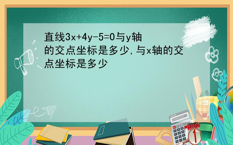 直线3x+4y-5=0与y轴的交点坐标是多少,与x轴的交点坐标是多少