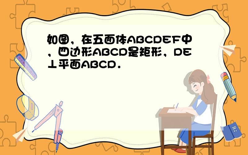 如图，在五面体ABCDEF中，四边形ABCD是矩形，DE⊥平面ABCD．