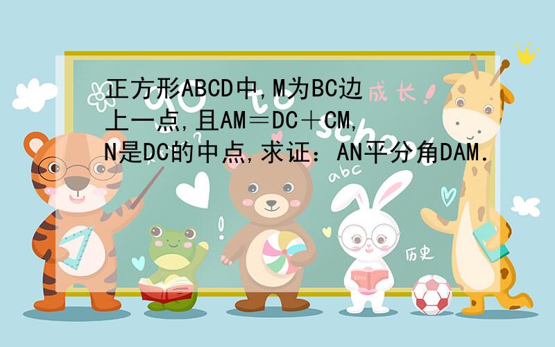 正方形ABCD中,M为BC边上一点,且AM＝DC＋CM,N是DC的中点,求证：AN平分角DAM．