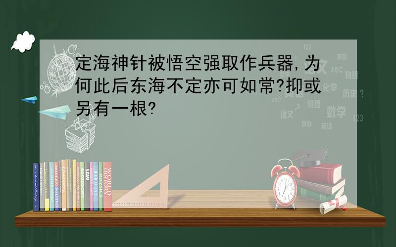 定海神针被悟空强取作兵器,为何此后东海不定亦可如常?抑或另有一根?