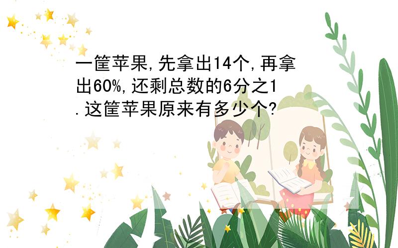 一筐苹果,先拿出14个,再拿出60%,还剩总数的6分之1.这筐苹果原来有多少个?