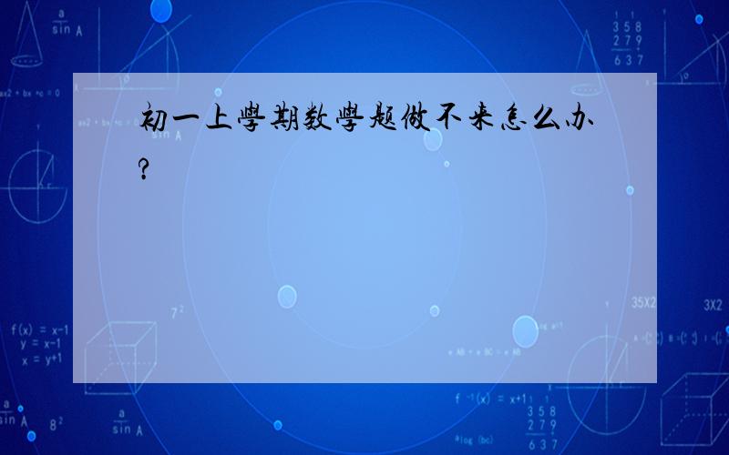 初一上学期数学题做不来怎么办?