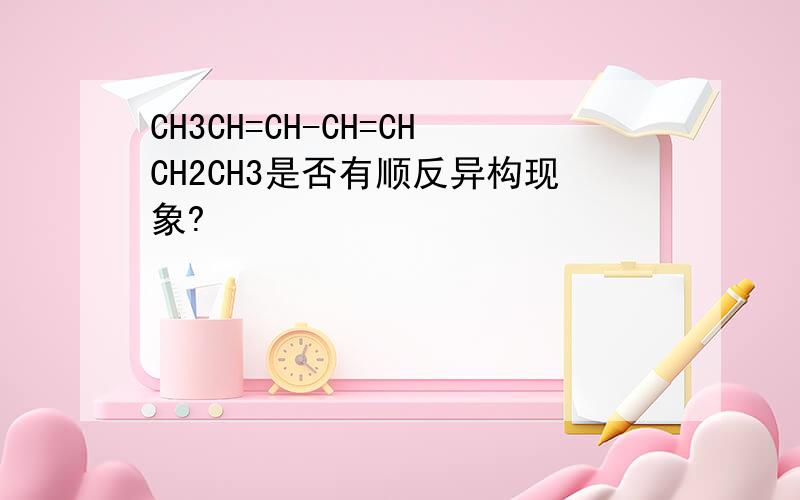 CH3CH=CH-CH=CHCH2CH3是否有顺反异构现象?