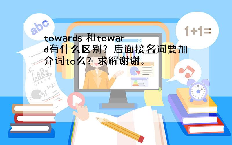 towards 和toward有什么区别？后面接名词要加介词to么？求解谢谢。