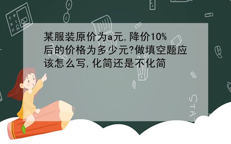 某服装原价为a元,降价10%后的价格为多少元?做填空题应该怎么写,化简还是不化简