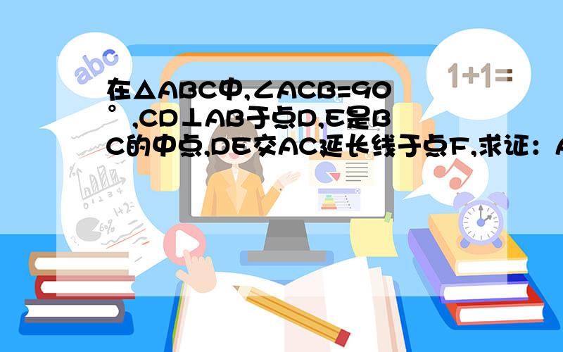 在△ABC中,∠ACB=90°,CD⊥AB于点D,E是BC的中点,DE交AC延长线于点F,求证：AC·CF=BC·DF,