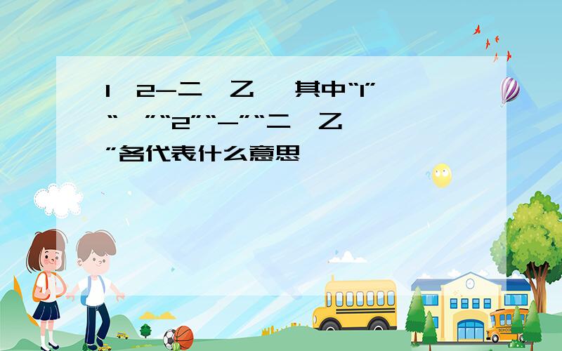 1,2-二溴乙烷 其中“1”“,”“2”“-”“二溴乙烷”各代表什么意思