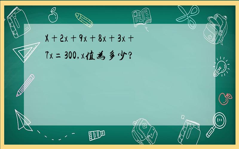 X+2x+9x+8x+3x+7x=300,x值为多少?