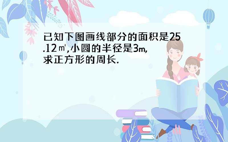 已知下图画线部分的面积是25.12㎡,小圆的半径是3m,求正方形的周长.