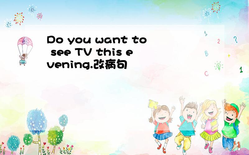 Do you want to see TV this evening.改病句