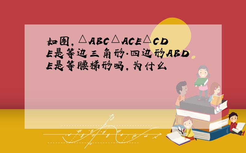 如图,△ABC△ACE△CDE是等边三角形.四边形ABDE是等腰梯形吗,为什么