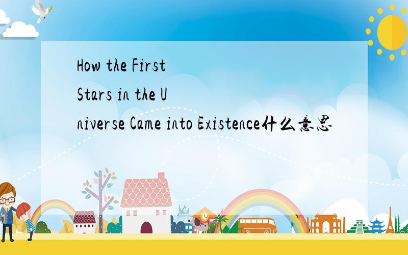 How the First Stars in the Universe Came into Existence什么意思