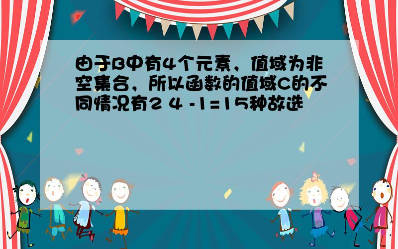 由于B中有4个元素，值域为非空集合，所以函数的值域C的不同情况有2 4 -1=15种故选