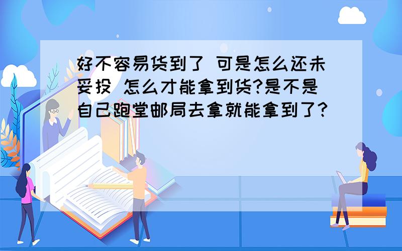 好不容易货到了 可是怎么还未妥投 怎么才能拿到货?是不是自己跑堂邮局去拿就能拿到了?