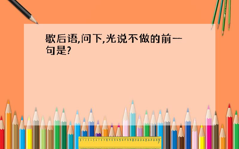 歇后语,问下,光说不做的前一句是?