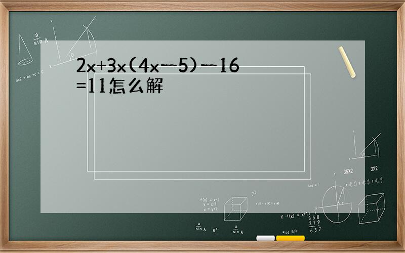 2x+3x(4x一5)一16=11怎么解