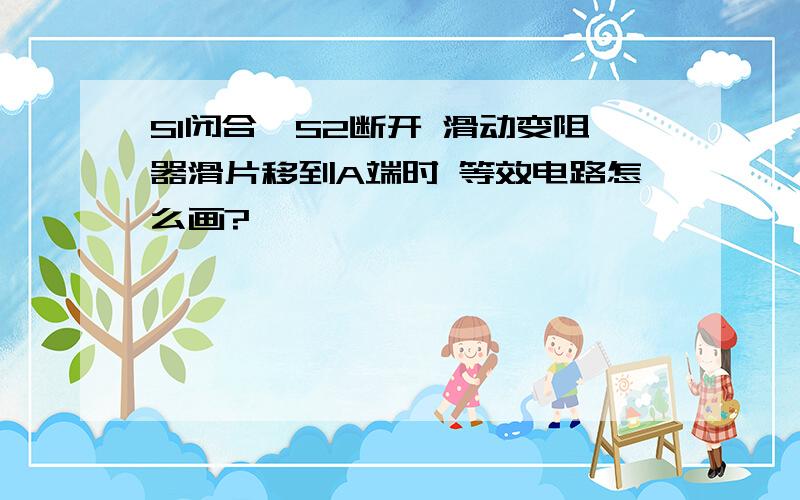 S1闭合,S2断开 滑动变阻器滑片移到A端时 等效电路怎么画?