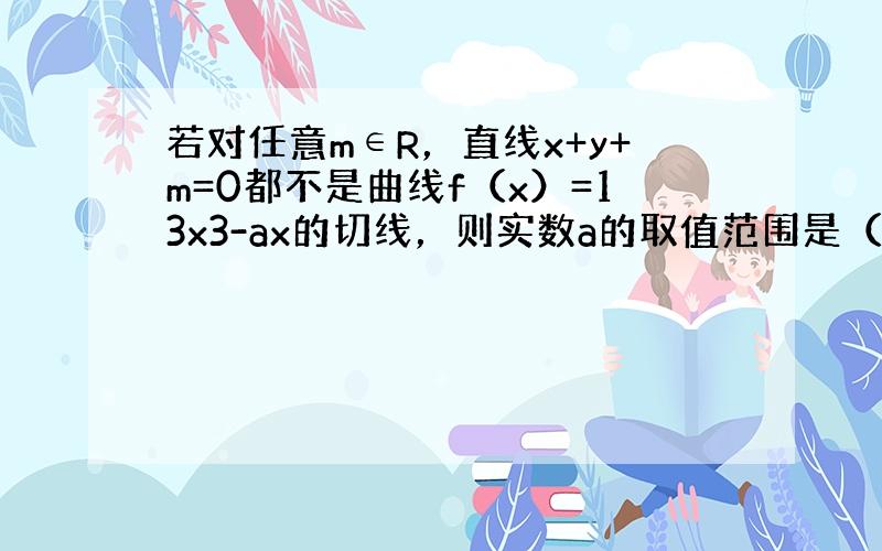 若对任意m∈R，直线x+y+m=0都不是曲线f（x）=13x3-ax的切线，则实数a的取值范围是（　　）