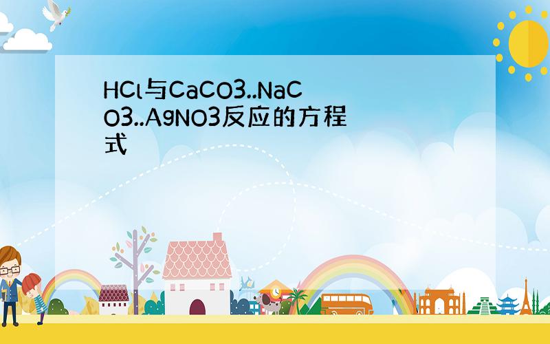 HCl与CaCO3..NaCO3..AgNO3反应的方程式