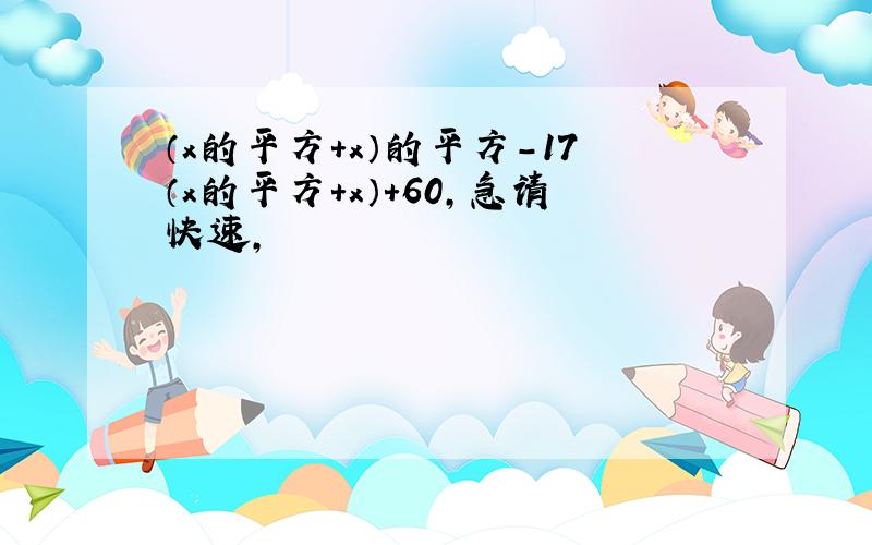 （x的平方+x）的平方-17（x的平方+x）+60,急请快速,