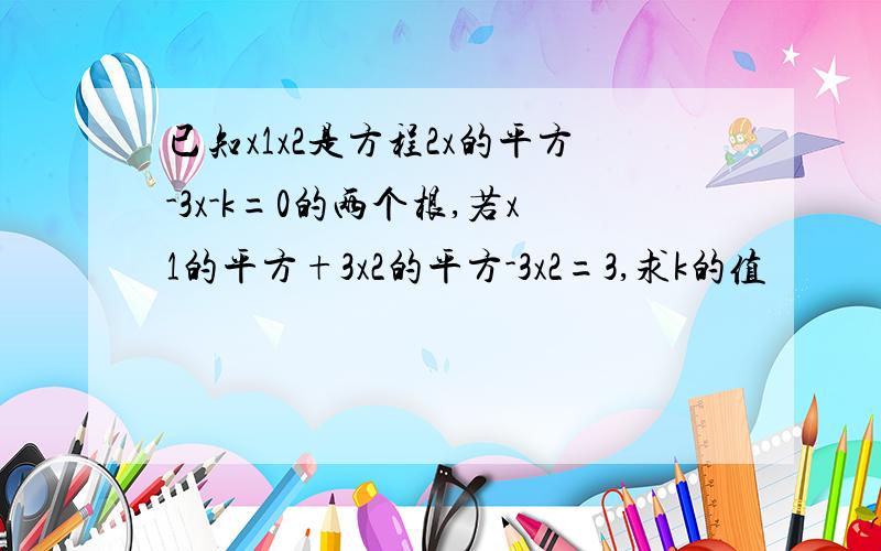 已知x1x2是方程2x的平方-3x-k=0的两个根,若x1的平方+3x2的平方-3x2=3,求k的值