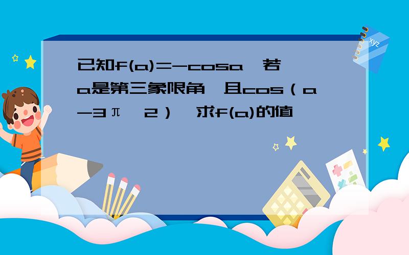 已知f(a)=-cosa,若a是第三象限角,且cos（a-3π÷2）,求f(a)的值