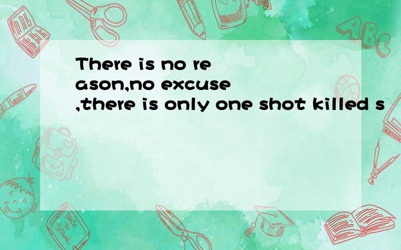 There is no reason,no excuse,there is only one shot killed s