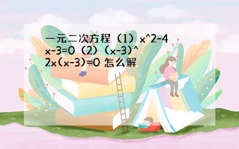 一元二次方程（1）x^2-4x-3=0（2）(x-3)^2x(x-3)=0 怎么解