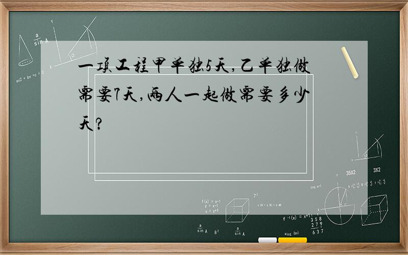 一项工程甲单独5天,乙单独做需要7天,两人一起做需要多少天?