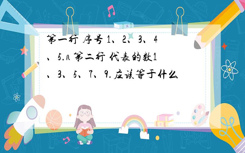 第一行 序号 1、2、3、4、5.n 第二行 代表的数1、3、5、7、9.应该等于什么