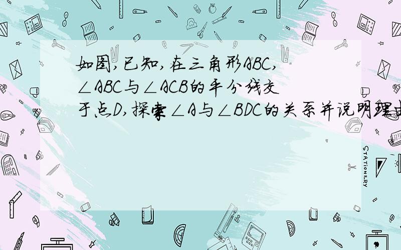 如图,已知,在三角形ABC,∠ABC与∠ACB的平分线交于点D,探索∠A与∠BDC的关系并说明理由