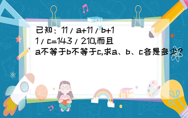 已知：11/a+11/b+11/c=143/210,而且a不等于b不等于c,求a、b、c各是多少?