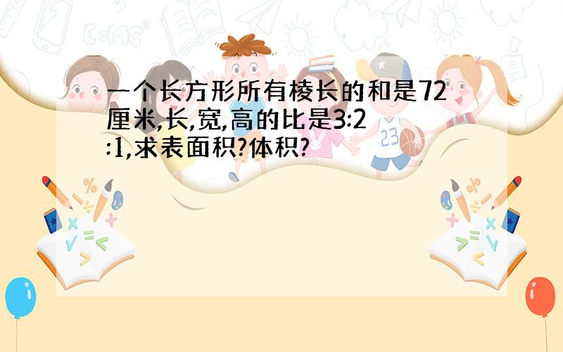 一个长方形所有棱长的和是72厘米,长,宽,高的比是3:2:1,求表面积?体积?