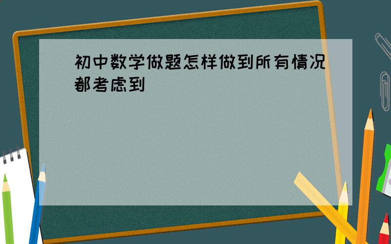 初中数学做题怎样做到所有情况都考虑到