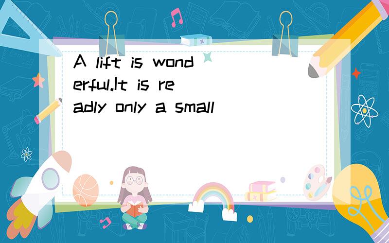 A lift is wonderful.It is readly only a small