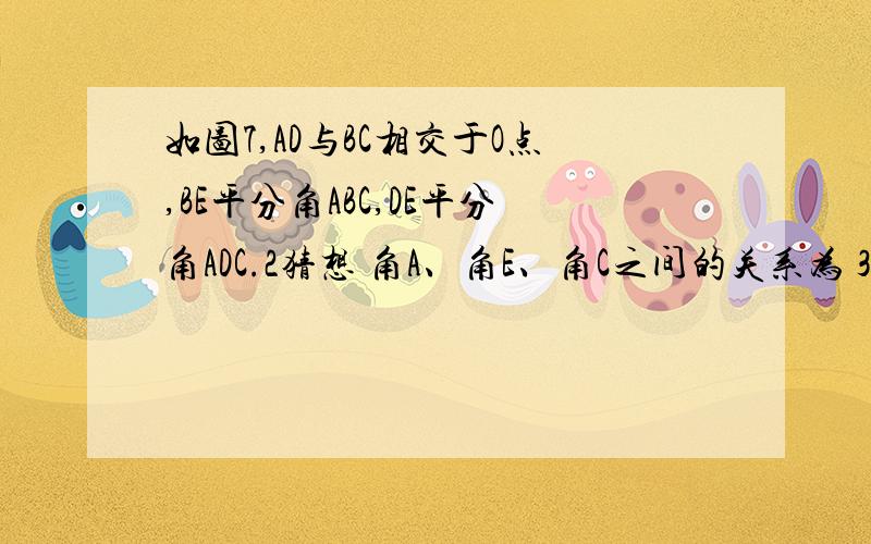 如图7,AD与BC相交于O点,BE平分角ABC,DE平分角ADC.2猜想 角A、角E、角C之间的关系为 3 对猜想加以证