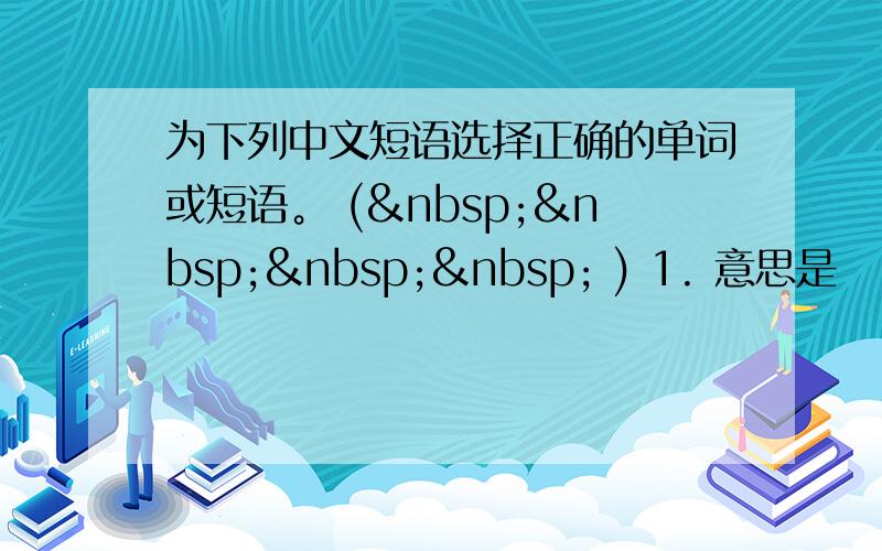 为下列中文短语选择正确的单词或短语。 (     ) 1. 意思是