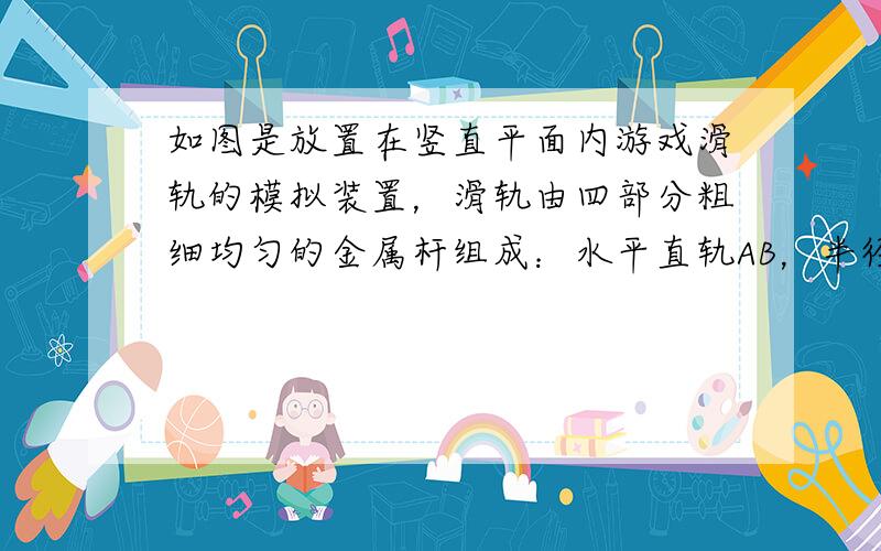 如图是放置在竖直平面内游戏滑轨的模拟装置，滑轨由四部分粗细均匀的金属杆组成：水平直轨AB，半径分别为R 1 =1.0m和