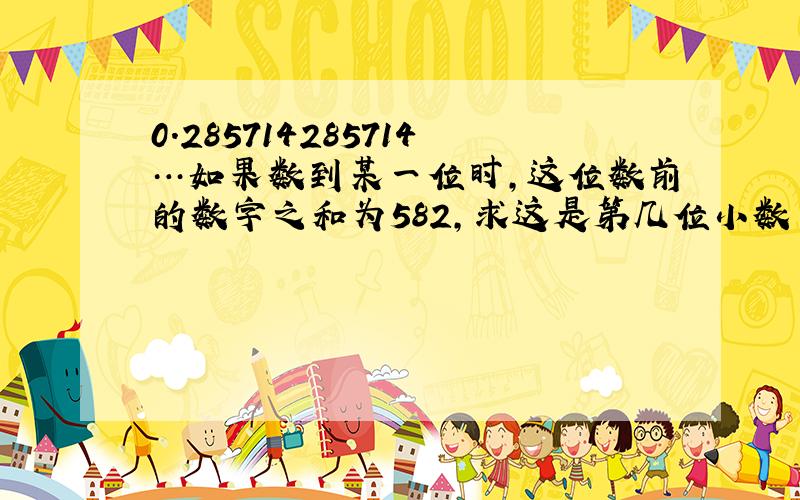 0.285714285714…如果数到某一位时,这位数前的数字之和为582,求这是第几位小数