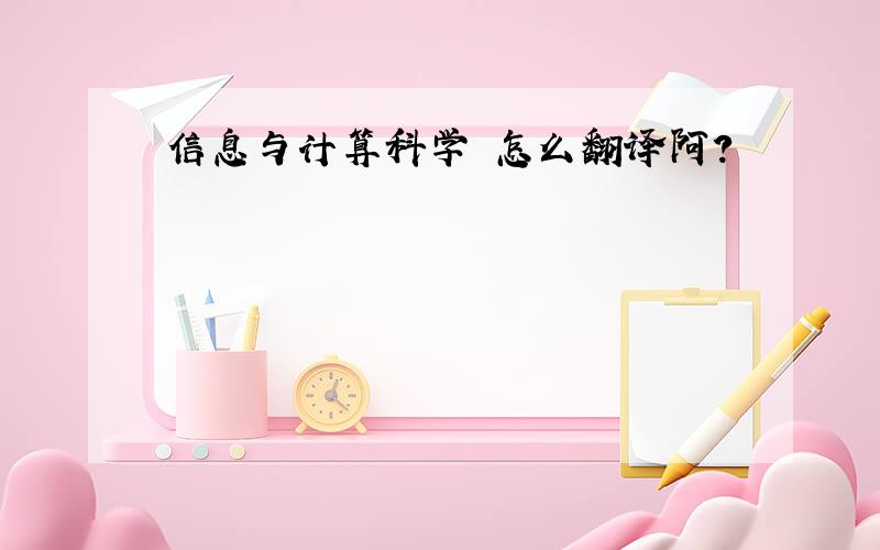 信息与计算科学 怎么翻译阿?