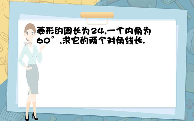 菱形的周长为24,一个内角为60°,求它的两个对角线长.