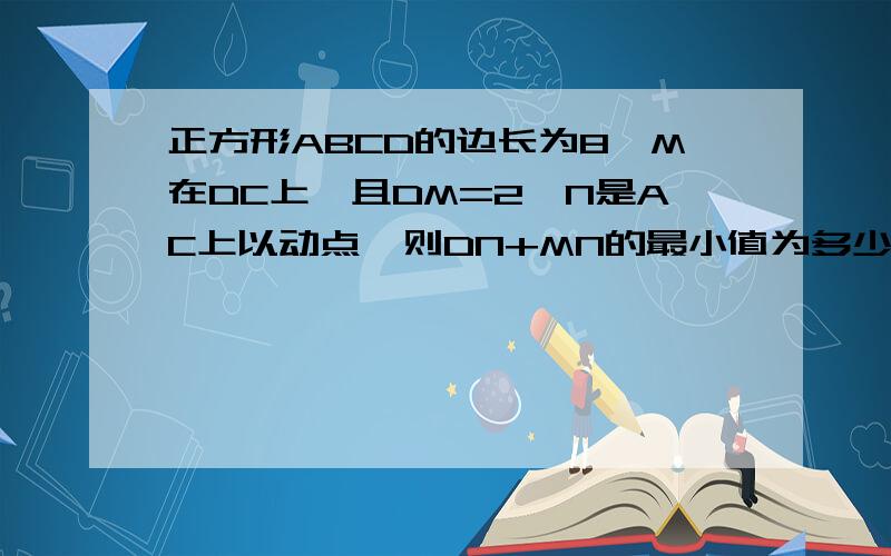 正方形ABCD的边长为8,M在DC上,且DM=2,N是AC上以动点,则DN+MN的最小值为多少