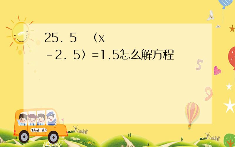 25．5➗（x－2．5）=1.5怎么解方程