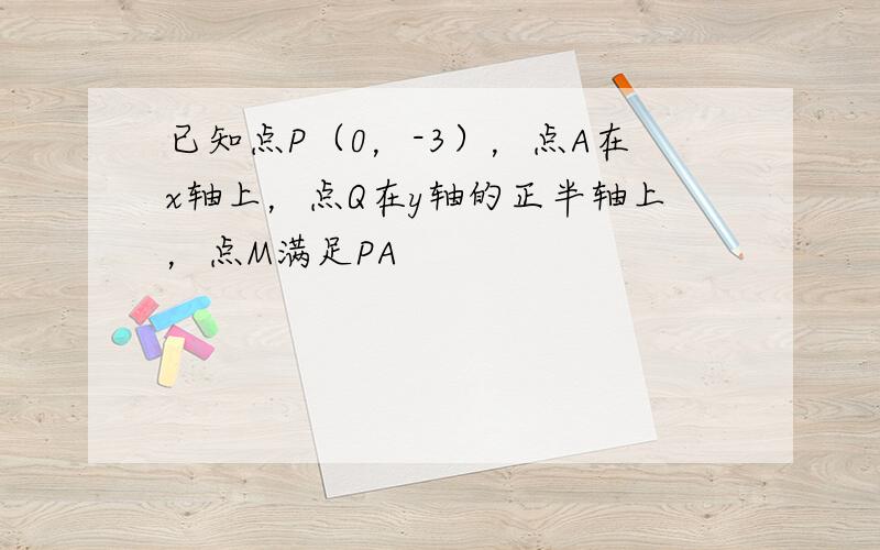 已知点P（0，-3），点A在x轴上，点Q在y轴的正半轴上，点M满足PA