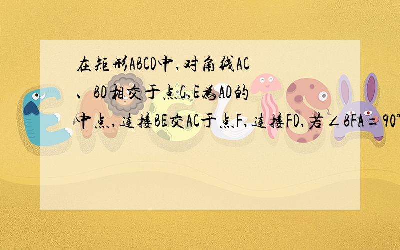 在矩形ABCD中,对角线AC、BD相交于点G,E为AD的中点,连接BE交AC于点F,连接FD,若∠BFA=90°,求证三