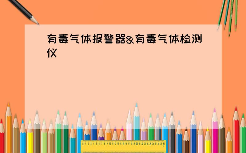 有毒气体报警器&有毒气体检测仪