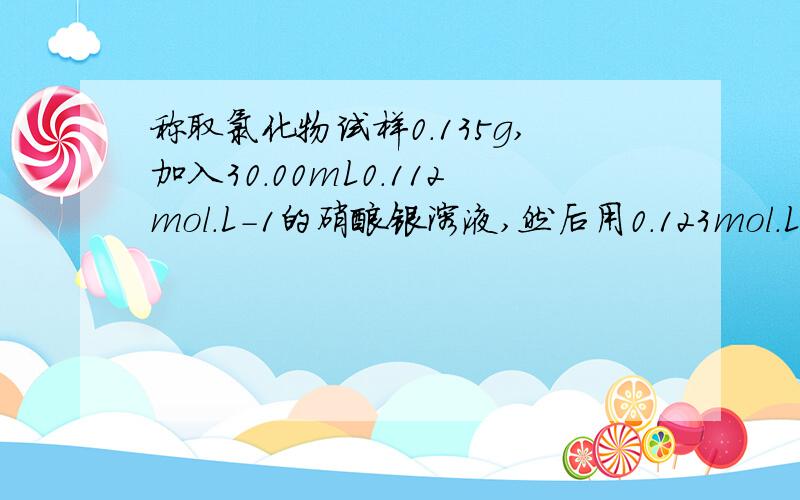 称取氯化物试样0.135g,加入30.00mL0.112mol.L-1的硝酸银溶液,然后用0.123mol.L-1的硫氢