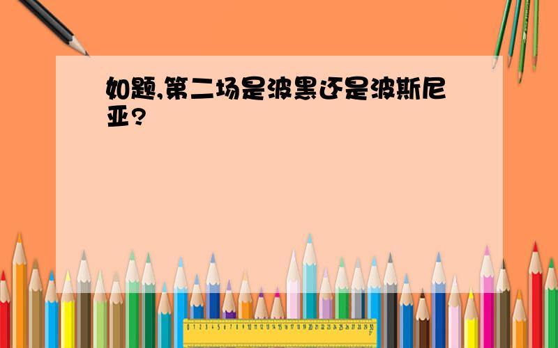 如题,第二场是波黑还是波斯尼亚?