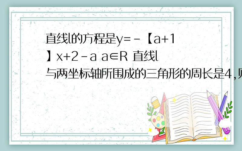 直线l的方程是y=-【a+1】x+2-a a∈R 直线l与两坐标轴所围成的三角形的周长是4,则直线l的方程