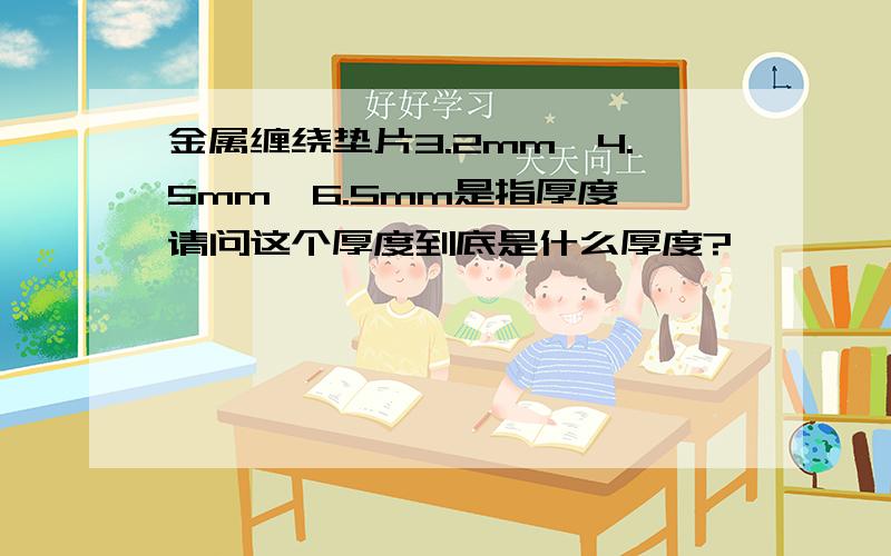 金属缠绕垫片3.2mm,4.5mm,6.5mm是指厚度,请问这个厚度到底是什么厚度?